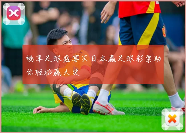 畅享足球盛宴买日本赢足球彩票助你轻松赢大奖