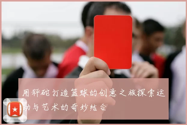 用秤砣打造篮球的创意之旅探索运动与艺术的奇妙结合