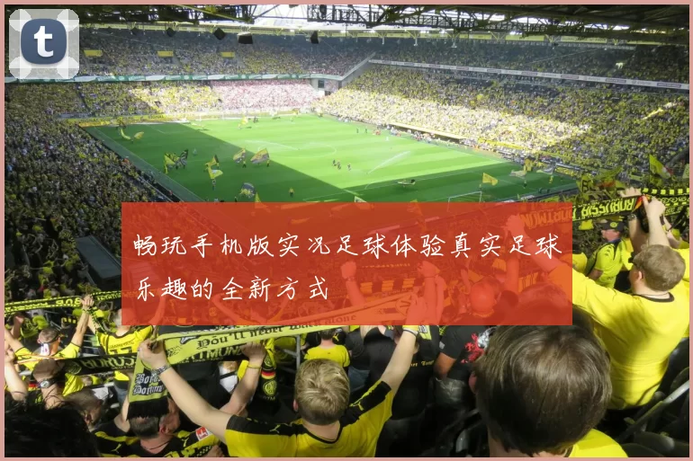 畅玩手机版实况足球体验真实足球乐趣的全新方式