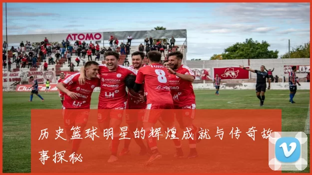 历史篮球明星的辉煌成就与传奇故事探秘