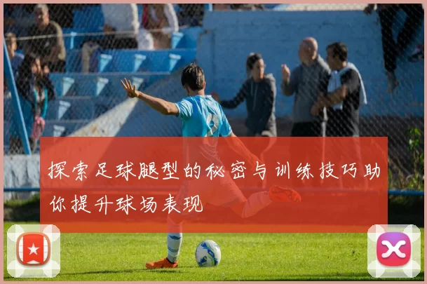 探索足球腿型的秘密与训练技巧助你提升球场表现