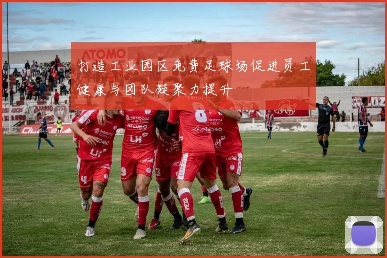 打造工业园区免费足球场促进员工健康与团队凝聚力提升